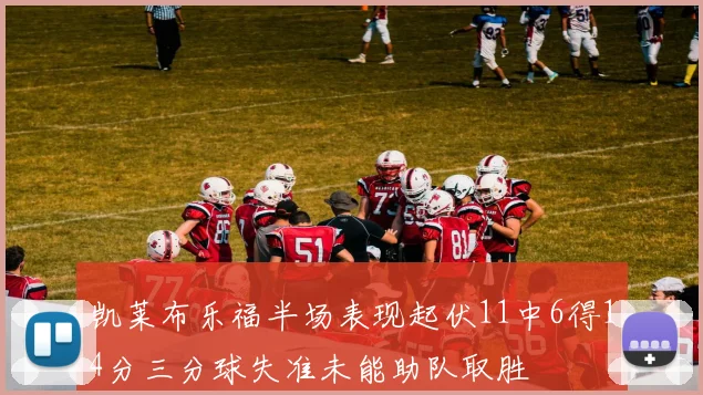 凯莱布乐福半场表现起伏11中6得14分三分球失准未能助队取胜