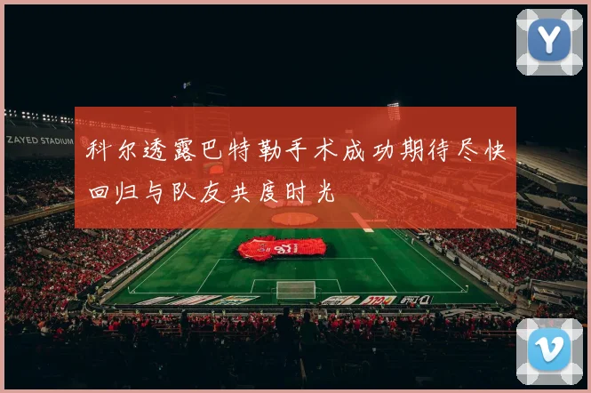 科尔透露巴特勒手术成功期待尽快回归与队友共度时光