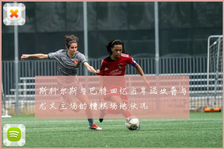 斯科尔斯与巴特回忆当年诺坎普与尤文主场的糟糕场地状况