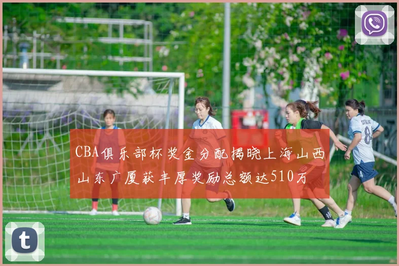 CBA俱乐部杯奖金分配揭晓上海山西山东广厦获丰厚奖励总额达510万