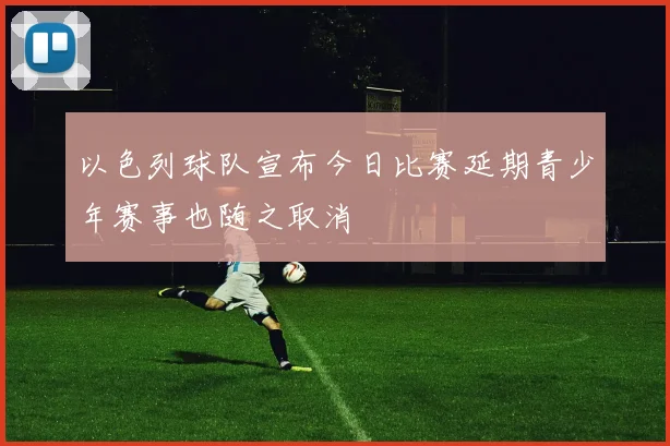 以色列球队宣布今日比赛延期青少年赛事也随之取消