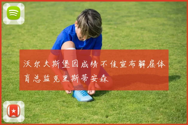 沃尔夫斯堡因成绩不佳宣布解雇体育总监克里斯蒂安森