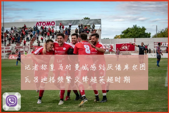 记者称皇马对曼城感到厌倦库尔图瓦吕迪格频繁交锋超英超时期