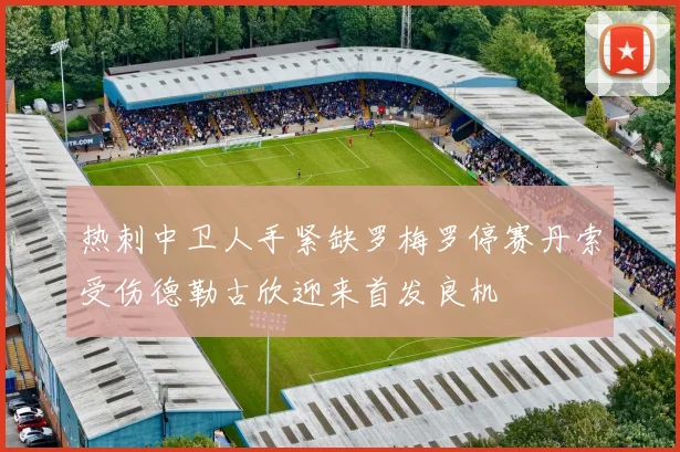 热刺中卫人手紧缺罗梅罗停赛丹索受伤德勒古欣迎来首发良机