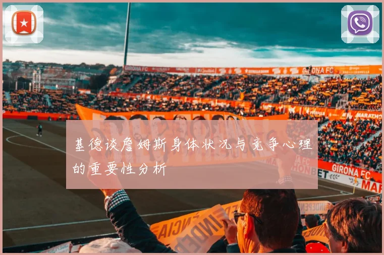 基德谈詹姆斯身体状况与竞争心理的重要性分析