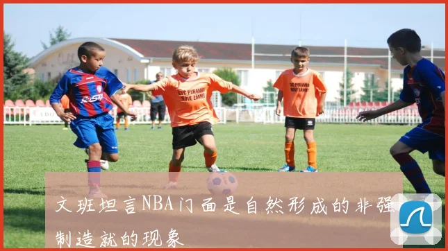 文班坦言NBA门面是自然形成的非强制造就的现象