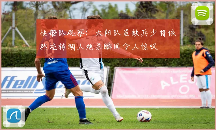 快船队观察：太阳队虽缺兵少将依然逆转湖人绝杀瞬间令人惊叹