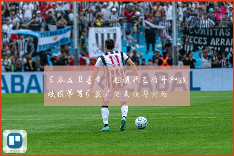 日本后卫喜多壱也遭西乙对手种族歧视辱骂引发广泛关注与讨论