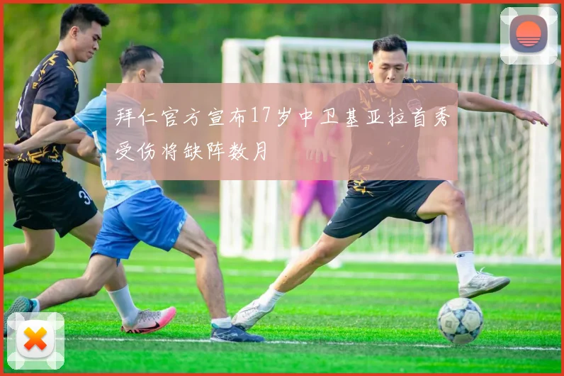 拜仁官方宣布17岁中卫基亚拉首秀受伤将缺阵数月